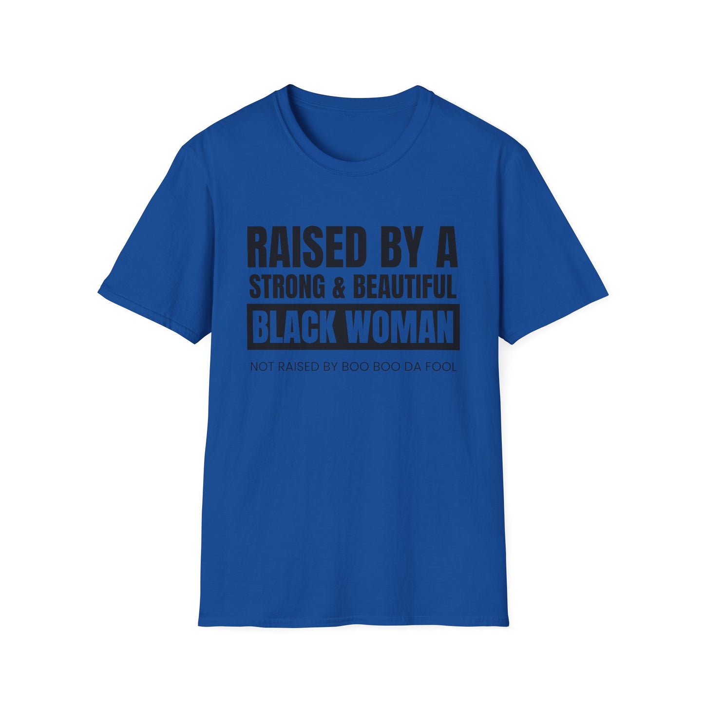 “Raised by a Strong, Beautiful Black Woman, Not Raised by Boo Boo da Fool” – Unisex Softstyle T-Shirt