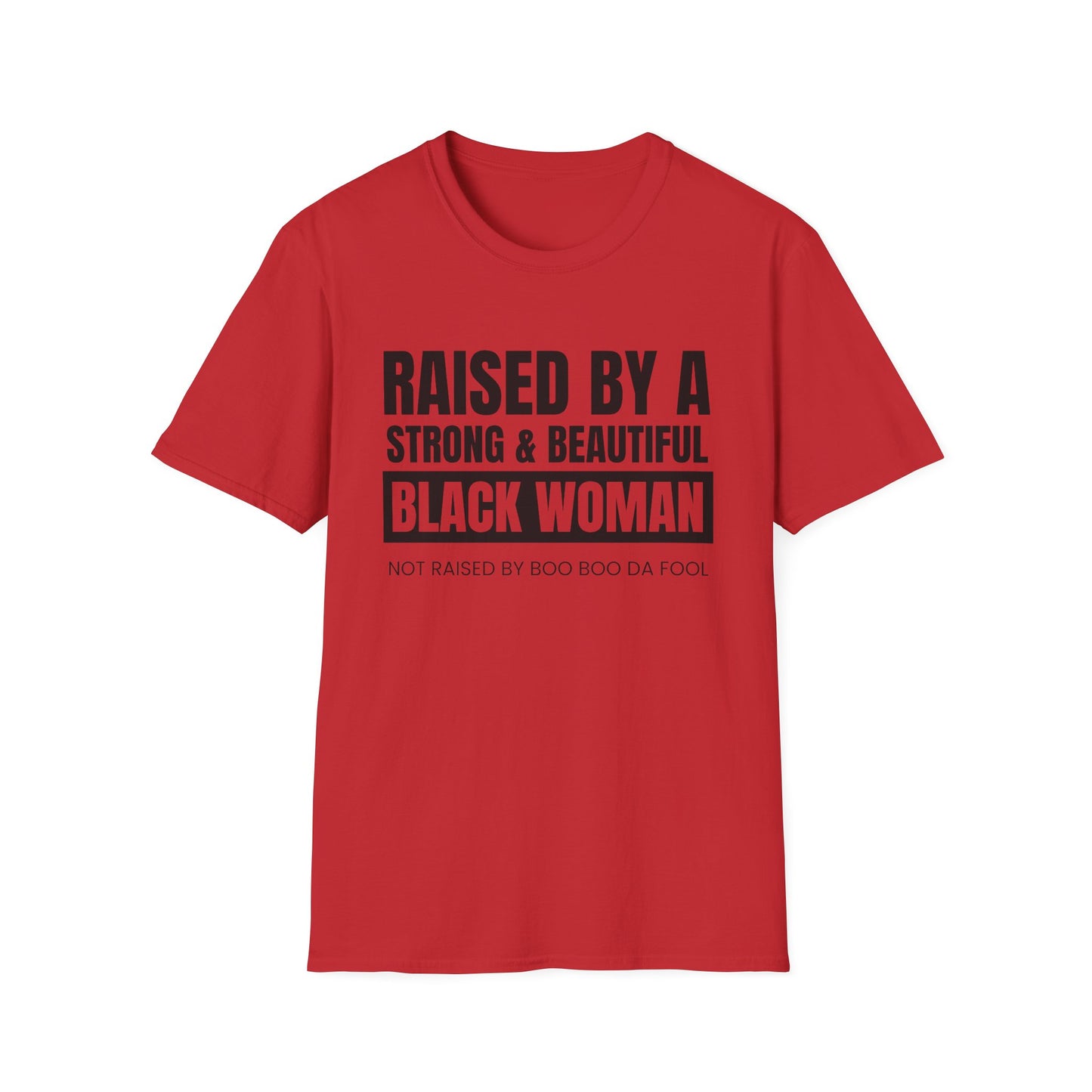 “Raised by a Strong, Beautiful Black Woman, Not Raised by Boo Boo da Fool” – Unisex Softstyle T-Shirt