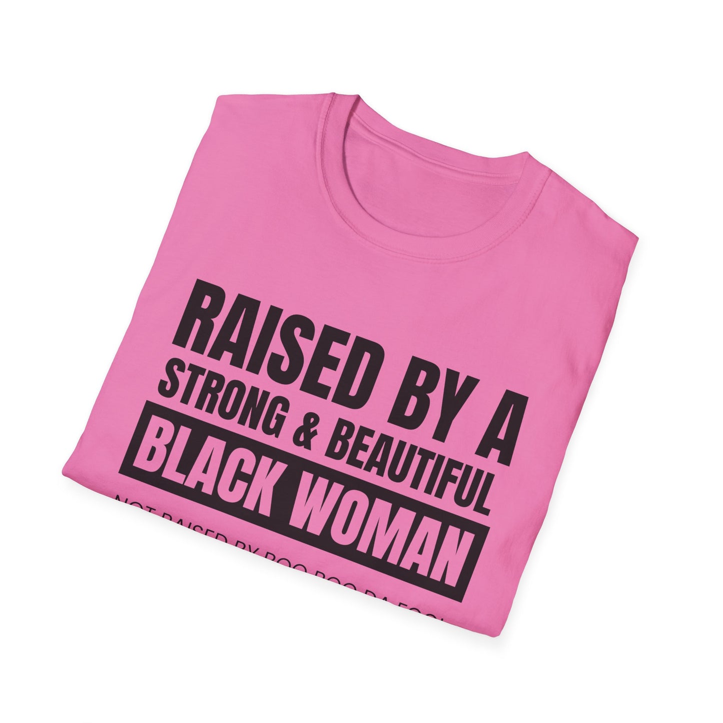 “Raised by a Strong, Beautiful Black Woman, Not Raised by Boo Boo da Fool” – Unisex Softstyle T-Shirt