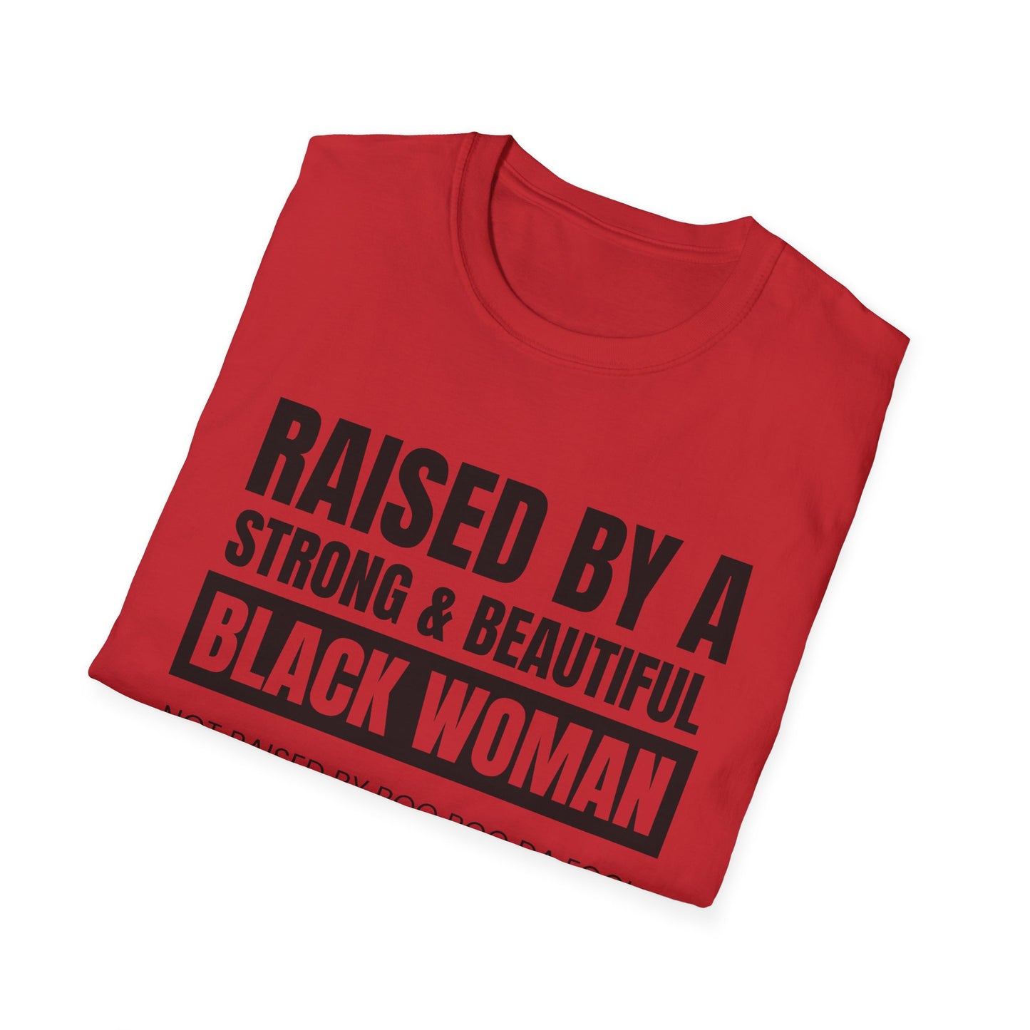 “Raised by a Strong, Beautiful Black Woman, Not Raised by Boo Boo da Fool” – Unisex Softstyle T-Shirt