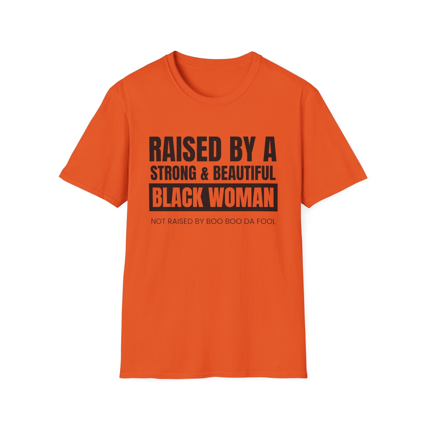 “Raised by a Strong, Beautiful Black Woman, Not Raised by Boo Boo da Fool” – Unisex Softstyle T-Shirt