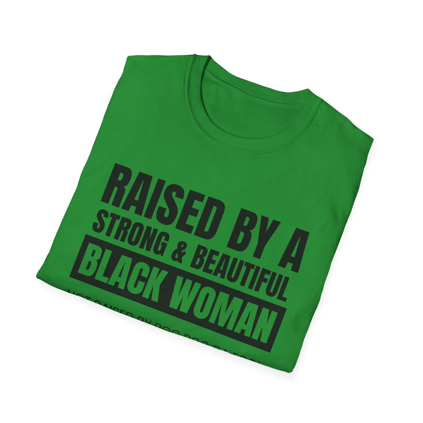 “Raised by a Strong, Beautiful Black Woman, Not Raised by Boo Boo da Fool” – Unisex Softstyle T-Shirt