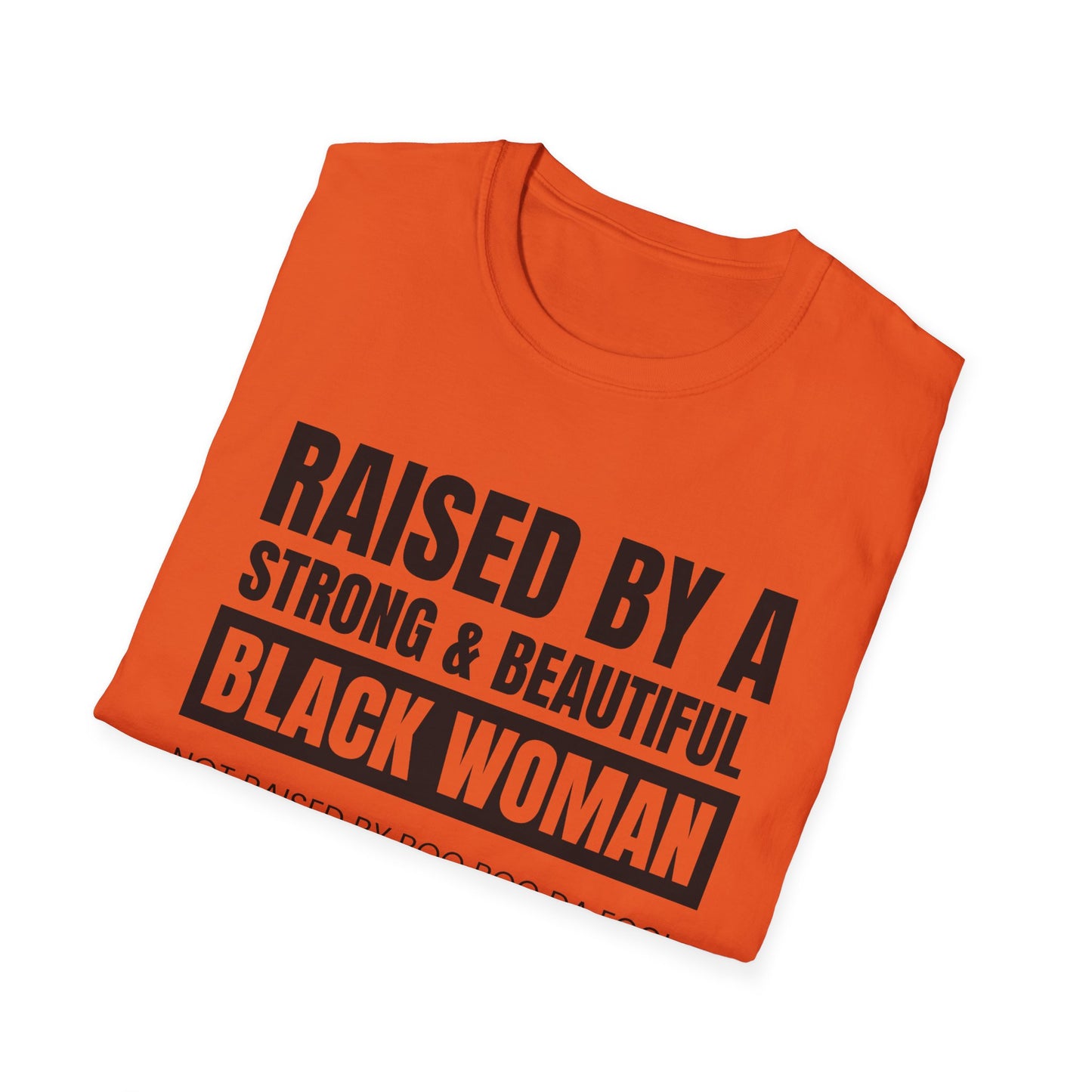 “Raised by a Strong, Beautiful Black Woman, Not Raised by Boo Boo da Fool” – Unisex Softstyle T-Shirt