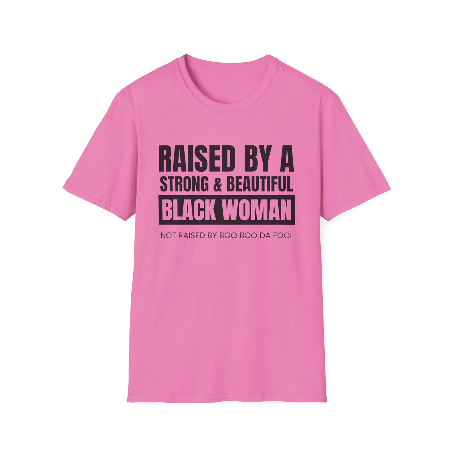 “Raised by a Strong, Beautiful Black Woman, Not Raised by Boo Boo da Fool” – Unisex Softstyle T-Shirt