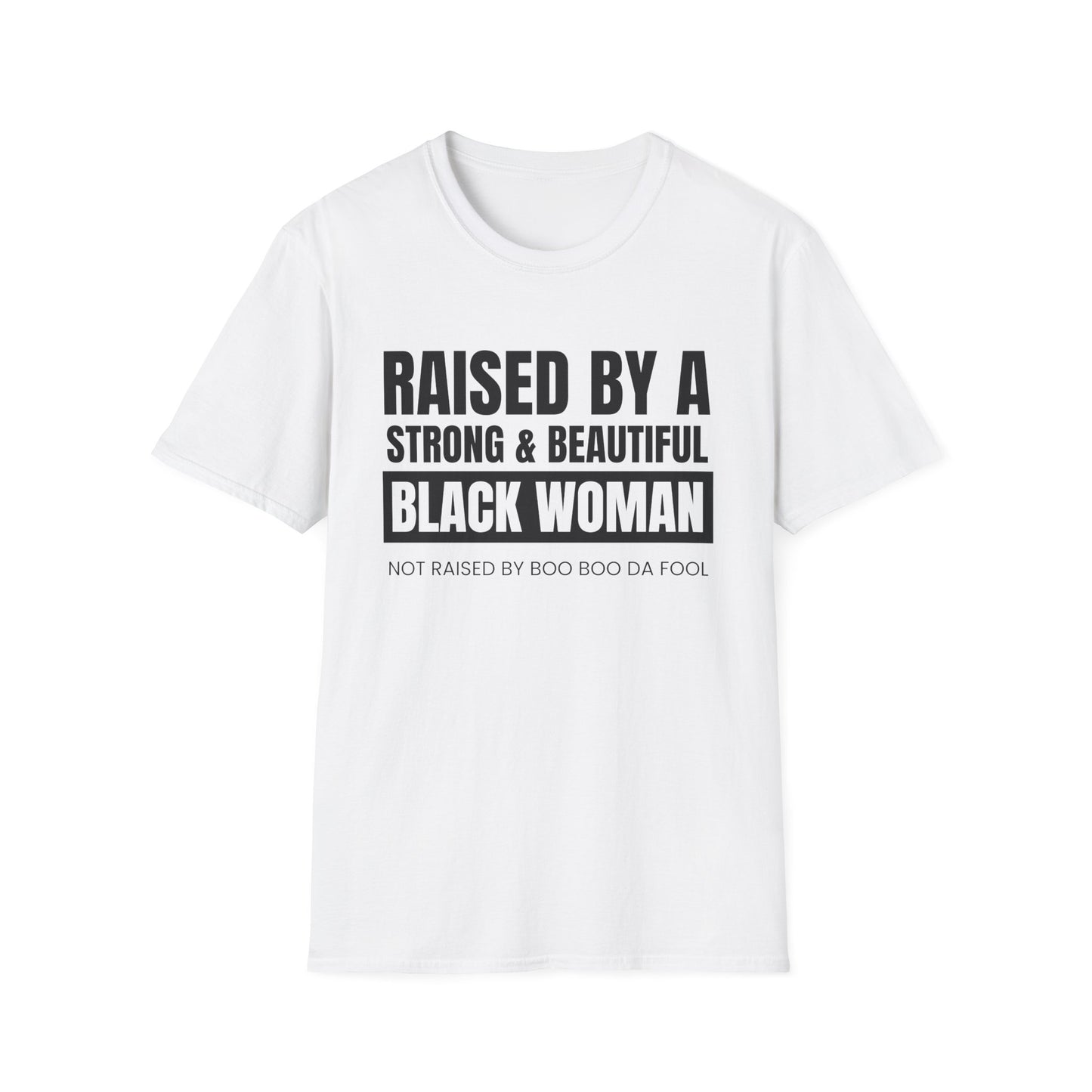 “Raised by a Strong, Beautiful Black Woman, Not Raised by Boo Boo da Fool” – Unisex Softstyle T-Shirt
