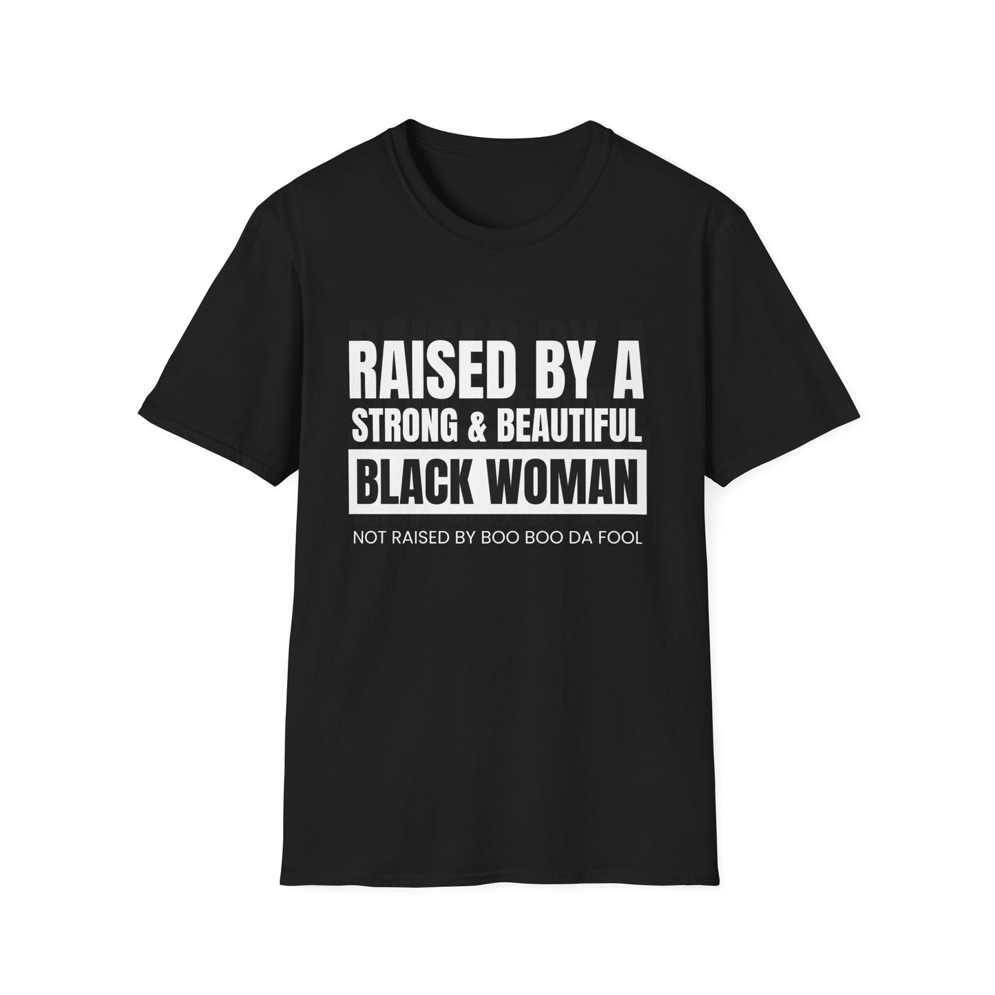 “Raised by a Strong, Beautiful Black Woman, Not Raised by Boo Boo da Fool” – Unisex Softstyle T-Shirt