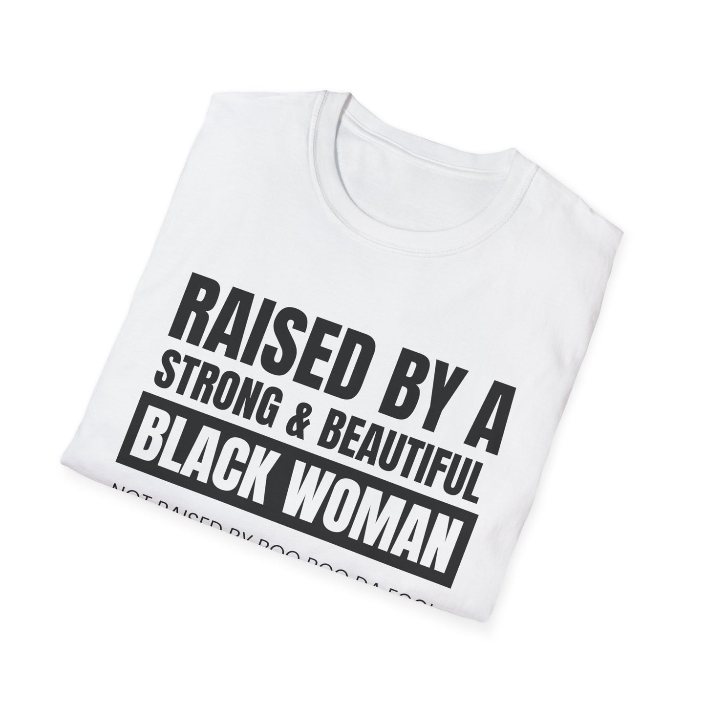 “Raised by a Strong, Beautiful Black Woman, Not Raised by Boo Boo da Fool” – Unisex Softstyle T-Shirt